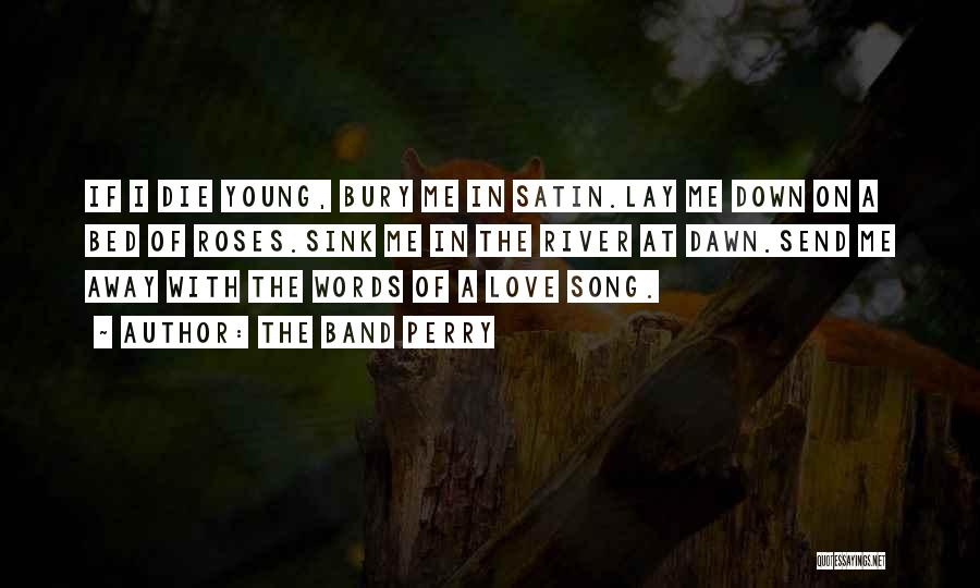 The Band Perry Quotes: If I Die Young, Bury Me In Satin.lay Me Down On A Bed Of Roses.sink Me In The River At