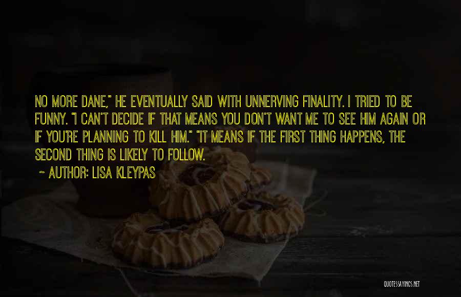 Lisa Kleypas Quotes: No More Dane, He Eventually Said With Unnerving Finality. I Tried To Be Funny. I Can't Decide If That Means