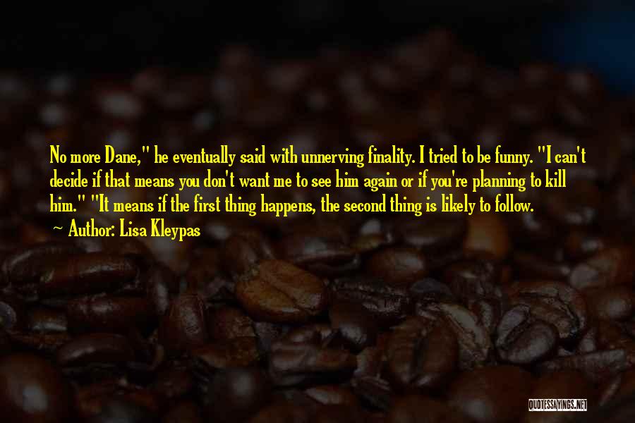 Lisa Kleypas Quotes: No More Dane, He Eventually Said With Unnerving Finality. I Tried To Be Funny. I Can't Decide If That Means