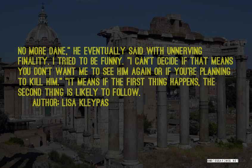 Lisa Kleypas Quotes: No More Dane, He Eventually Said With Unnerving Finality. I Tried To Be Funny. I Can't Decide If That Means