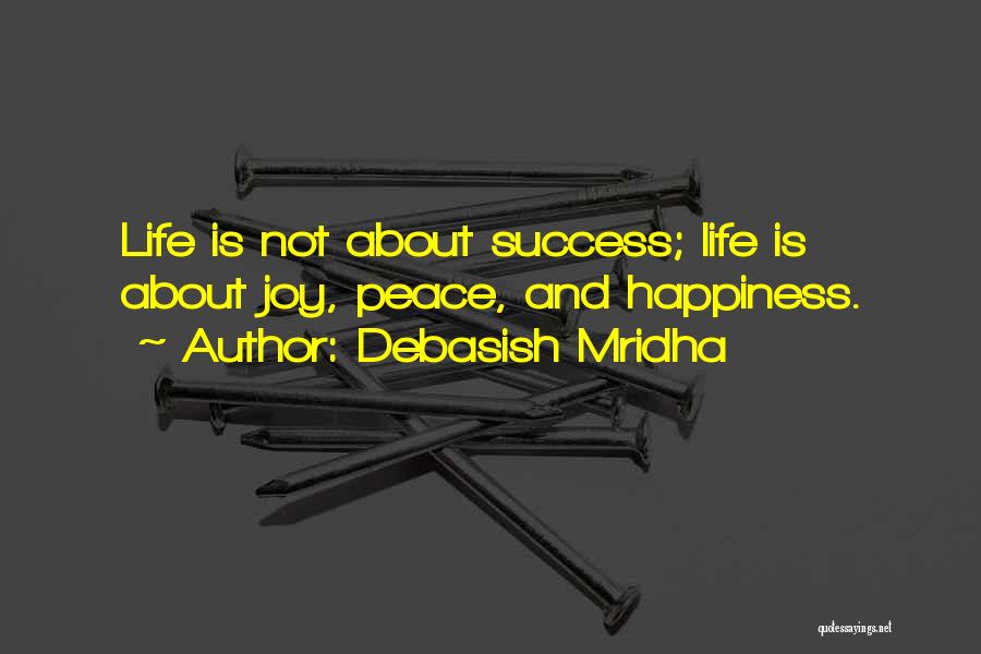 Debasish Mridha Quotes: Life Is Not About Success; Life Is About Joy, Peace, And Happiness.