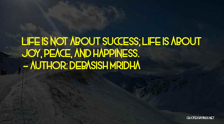 Debasish Mridha Quotes: Life Is Not About Success; Life Is About Joy, Peace, And Happiness.