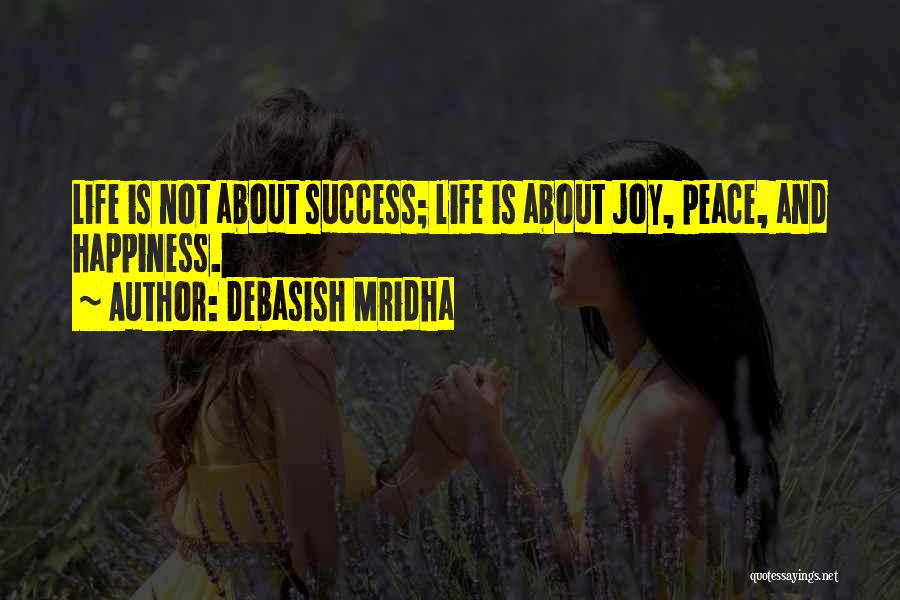 Debasish Mridha Quotes: Life Is Not About Success; Life Is About Joy, Peace, And Happiness.