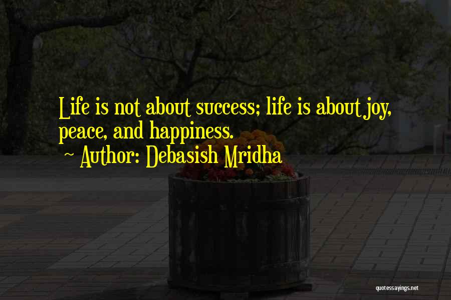 Debasish Mridha Quotes: Life Is Not About Success; Life Is About Joy, Peace, And Happiness.