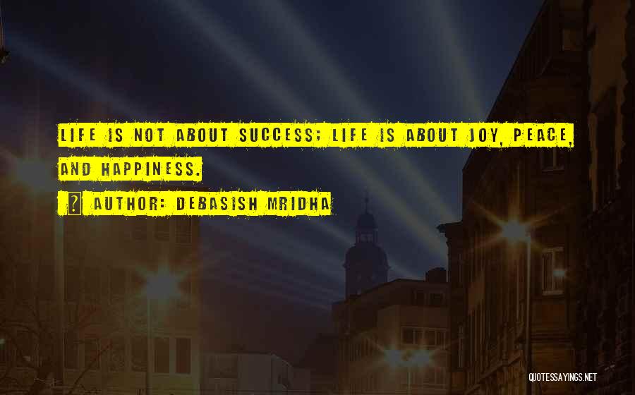 Debasish Mridha Quotes: Life Is Not About Success; Life Is About Joy, Peace, And Happiness.