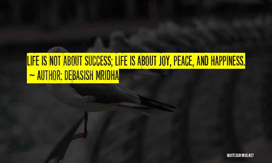 Debasish Mridha Quotes: Life Is Not About Success; Life Is About Joy, Peace, And Happiness.