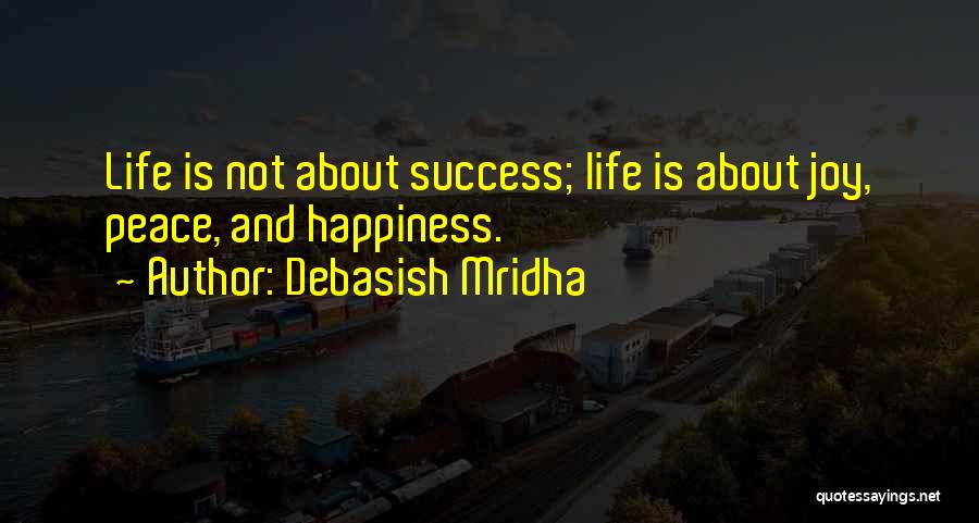 Debasish Mridha Quotes: Life Is Not About Success; Life Is About Joy, Peace, And Happiness.