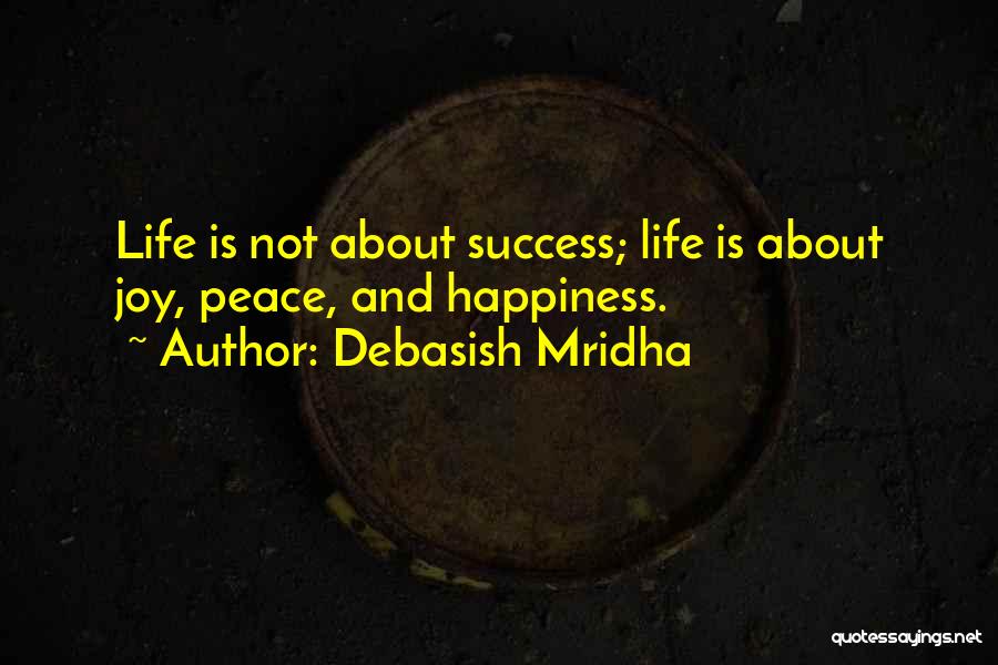 Debasish Mridha Quotes: Life Is Not About Success; Life Is About Joy, Peace, And Happiness.
