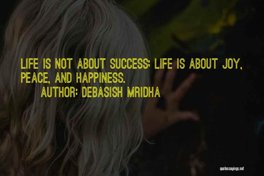Debasish Mridha Quotes: Life Is Not About Success; Life Is About Joy, Peace, And Happiness.