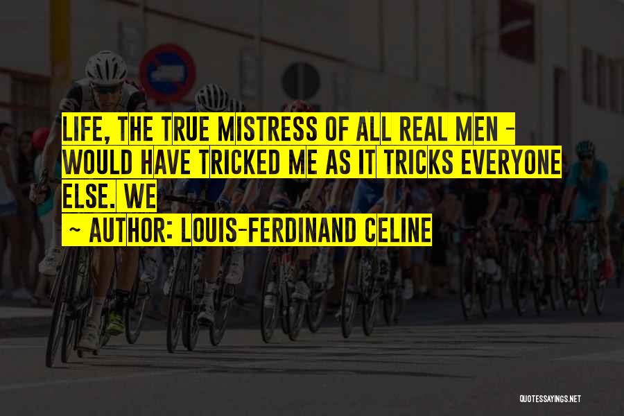 Louis-Ferdinand Celine Quotes: Life, The True Mistress Of All Real Men - Would Have Tricked Me As It Tricks Everyone Else. We
