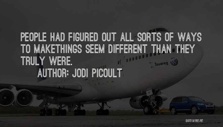 Jodi Picoult Quotes: People Had Figured Out All Sorts Of Ways To Makethings Seem Different Than They Truly Were.