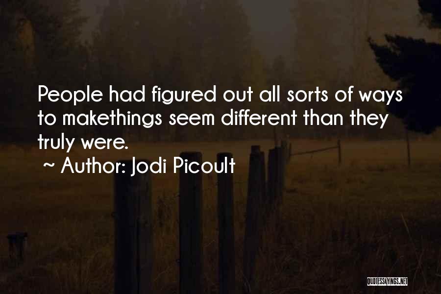 Jodi Picoult Quotes: People Had Figured Out All Sorts Of Ways To Makethings Seem Different Than They Truly Were.