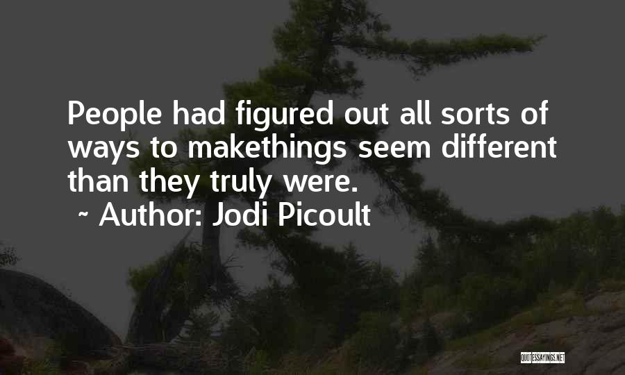 Jodi Picoult Quotes: People Had Figured Out All Sorts Of Ways To Makethings Seem Different Than They Truly Were.