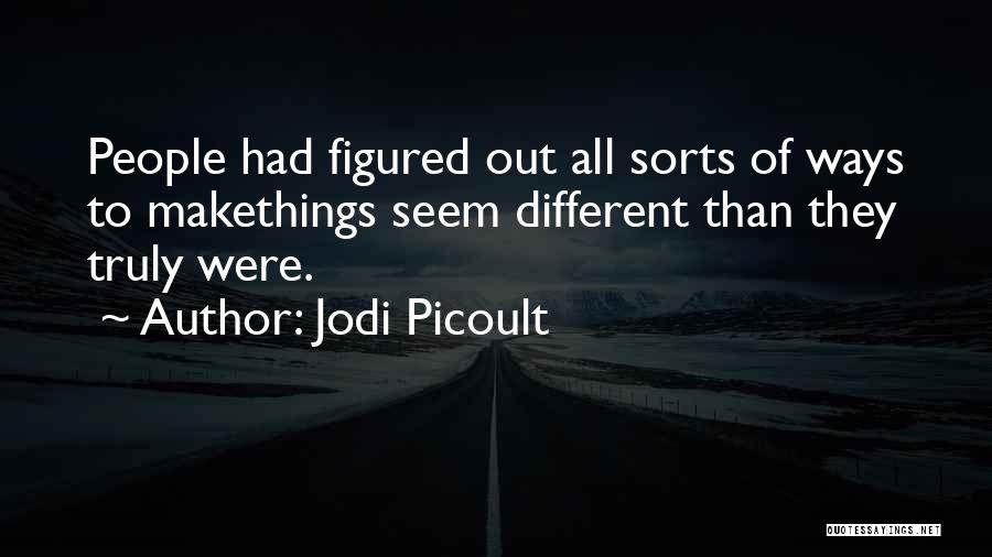Jodi Picoult Quotes: People Had Figured Out All Sorts Of Ways To Makethings Seem Different Than They Truly Were.
