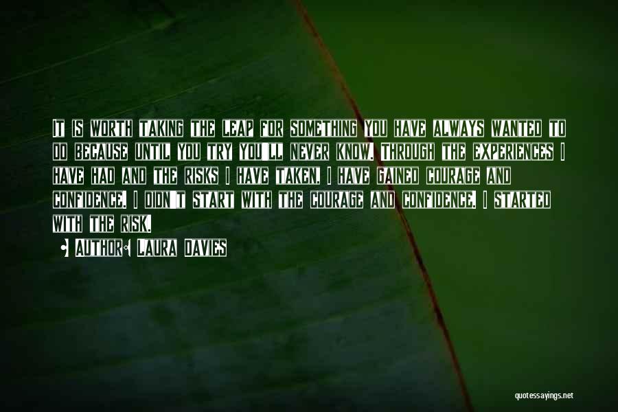 Laura Davies Quotes: It Is Worth Taking The Leap For Something You Have Always Wanted To Do Because Until You Try You'll Never