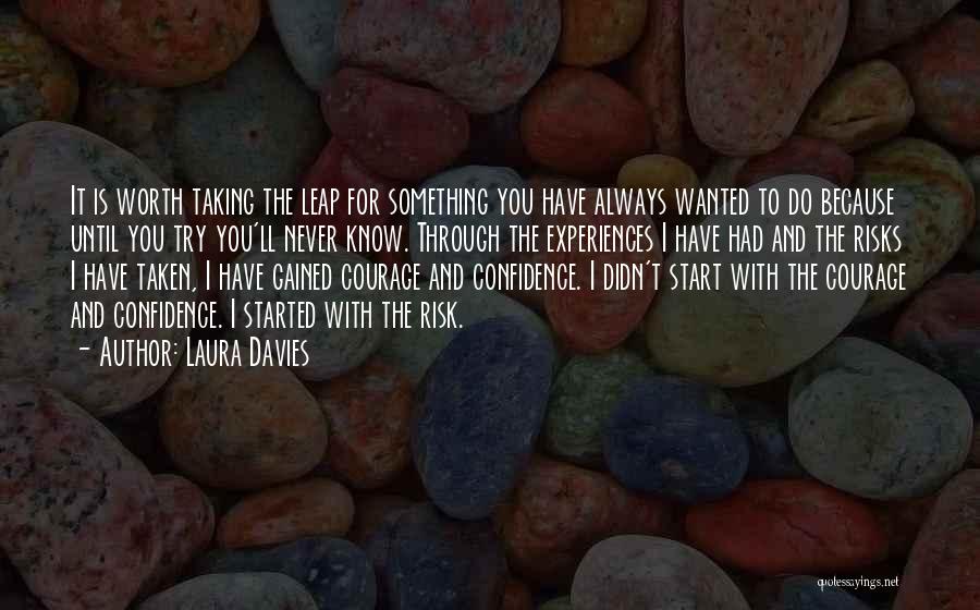 Laura Davies Quotes: It Is Worth Taking The Leap For Something You Have Always Wanted To Do Because Until You Try You'll Never