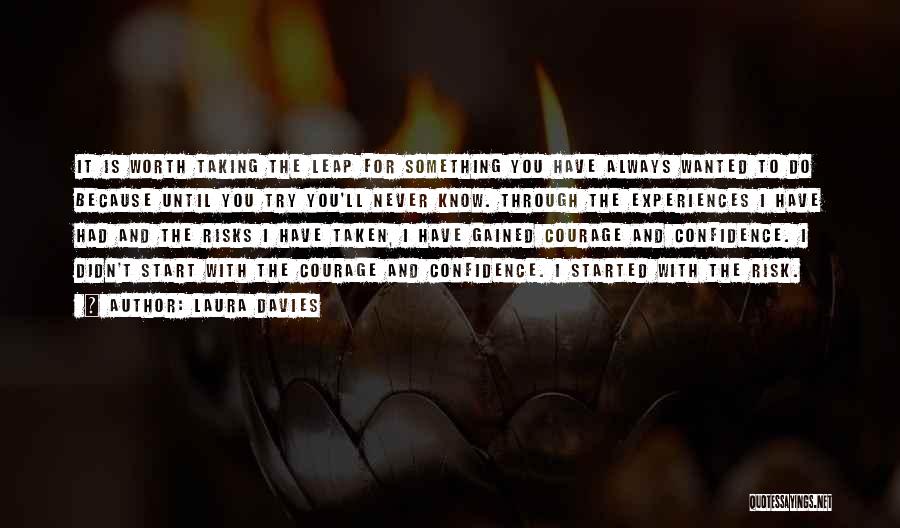 Laura Davies Quotes: It Is Worth Taking The Leap For Something You Have Always Wanted To Do Because Until You Try You'll Never