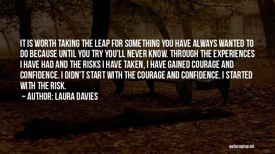 Laura Davies Quotes: It Is Worth Taking The Leap For Something You Have Always Wanted To Do Because Until You Try You'll Never