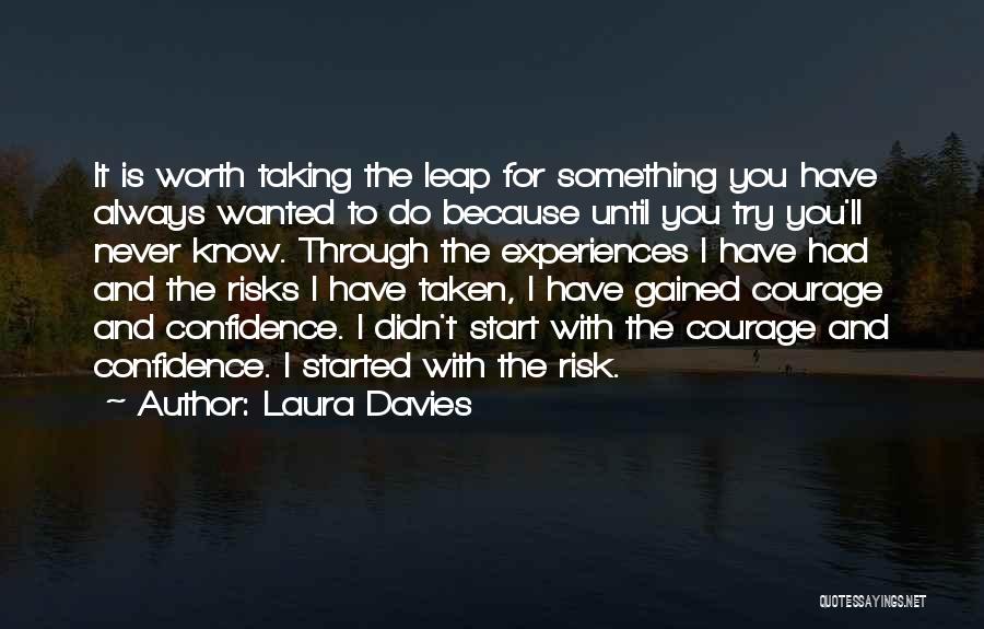 Laura Davies Quotes: It Is Worth Taking The Leap For Something You Have Always Wanted To Do Because Until You Try You'll Never