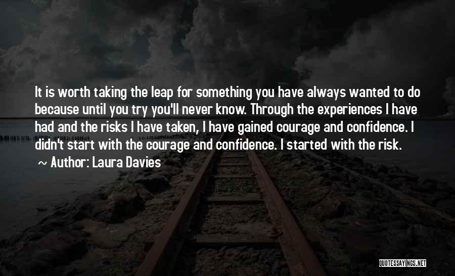 Laura Davies Quotes: It Is Worth Taking The Leap For Something You Have Always Wanted To Do Because Until You Try You'll Never