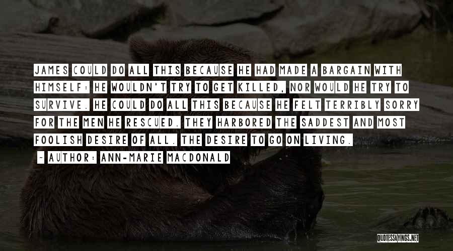 Ann-Marie MacDonald Quotes: James Could Do All This Because He Had Made A Bargain With Himself: He Wouldn't Try To Get Killed, Nor