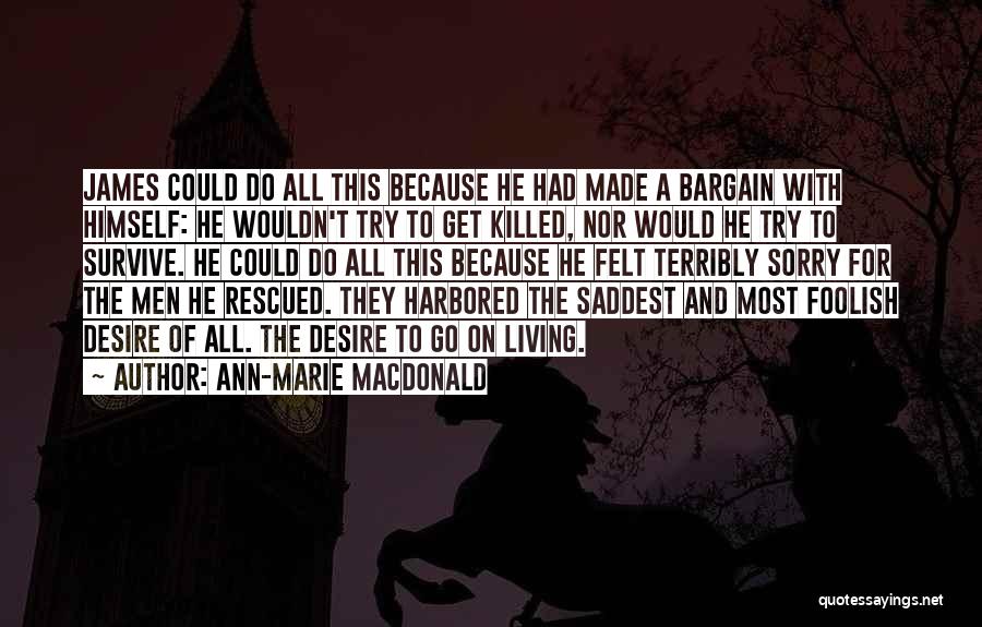 Ann-Marie MacDonald Quotes: James Could Do All This Because He Had Made A Bargain With Himself: He Wouldn't Try To Get Killed, Nor