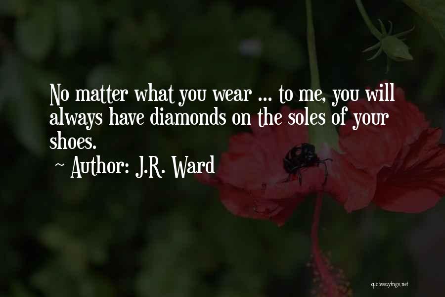 J.R. Ward Quotes: No Matter What You Wear ... To Me, You Will Always Have Diamonds On The Soles Of Your Shoes.