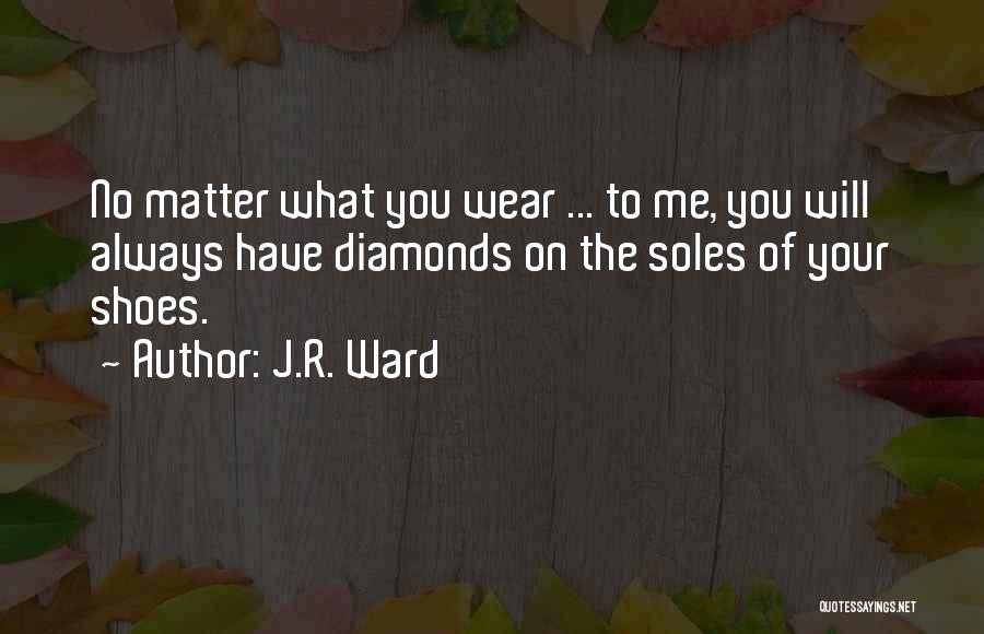 J.R. Ward Quotes: No Matter What You Wear ... To Me, You Will Always Have Diamonds On The Soles Of Your Shoes.