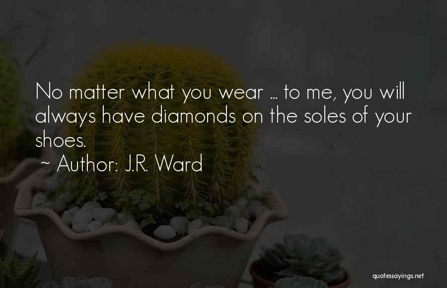 J.R. Ward Quotes: No Matter What You Wear ... To Me, You Will Always Have Diamonds On The Soles Of Your Shoes.