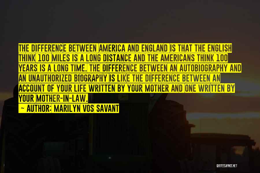 Marilyn Vos Savant Quotes: The Difference Between America And England Is That The English Think 100 Miles Is A Long Distance And The Americans