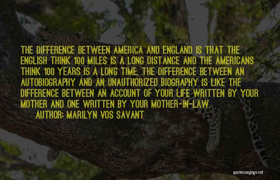 Marilyn Vos Savant Quotes: The Difference Between America And England Is That The English Think 100 Miles Is A Long Distance And The Americans