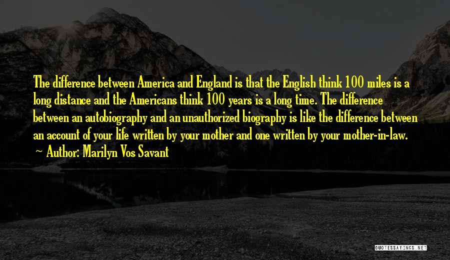 Marilyn Vos Savant Quotes: The Difference Between America And England Is That The English Think 100 Miles Is A Long Distance And The Americans
