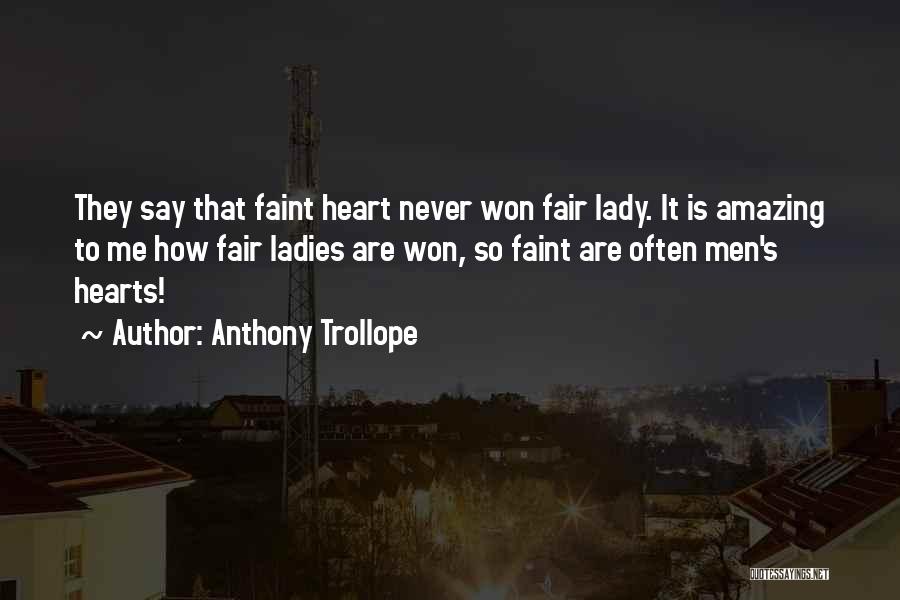 Anthony Trollope Quotes: They Say That Faint Heart Never Won Fair Lady. It Is Amazing To Me How Fair Ladies Are Won, So