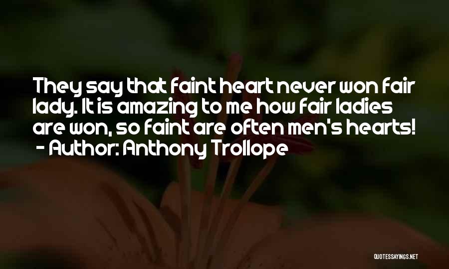 Anthony Trollope Quotes: They Say That Faint Heart Never Won Fair Lady. It Is Amazing To Me How Fair Ladies Are Won, So