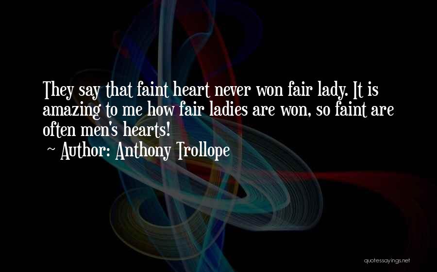 Anthony Trollope Quotes: They Say That Faint Heart Never Won Fair Lady. It Is Amazing To Me How Fair Ladies Are Won, So