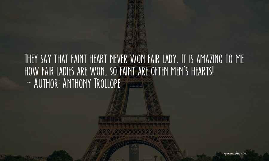 Anthony Trollope Quotes: They Say That Faint Heart Never Won Fair Lady. It Is Amazing To Me How Fair Ladies Are Won, So