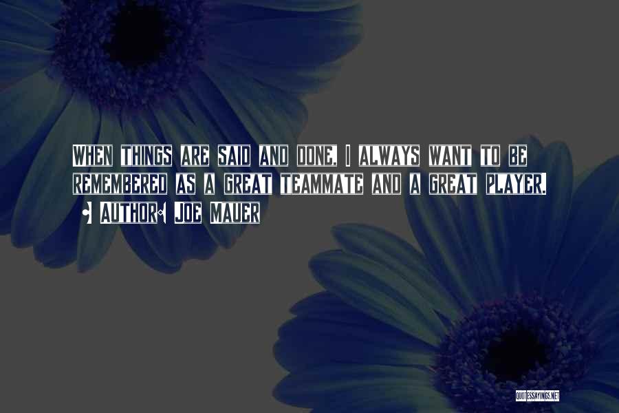 Joe Mauer Quotes: When Things Are Said And Done, I Always Want To Be Remembered As A Great Teammate And A Great Player.