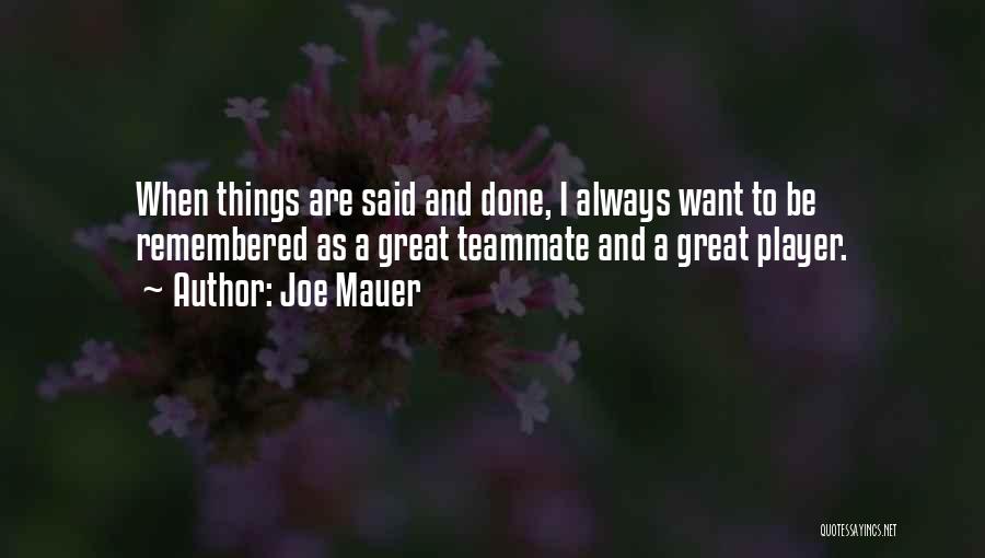 Joe Mauer Quotes: When Things Are Said And Done, I Always Want To Be Remembered As A Great Teammate And A Great Player.