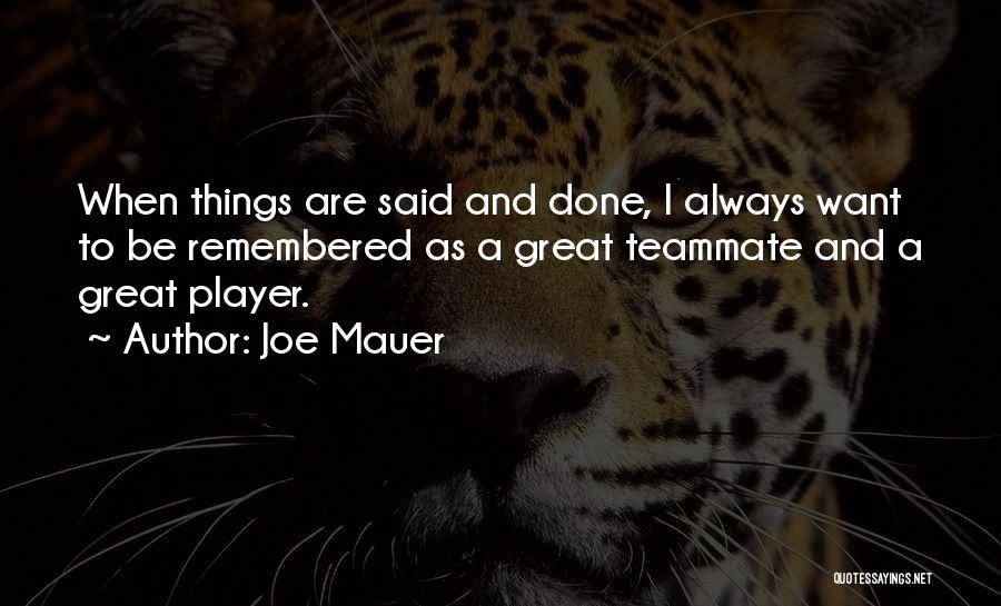 Joe Mauer Quotes: When Things Are Said And Done, I Always Want To Be Remembered As A Great Teammate And A Great Player.