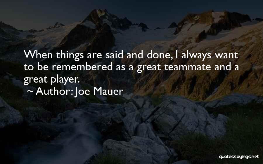 Joe Mauer Quotes: When Things Are Said And Done, I Always Want To Be Remembered As A Great Teammate And A Great Player.