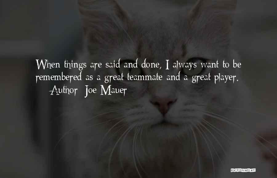 Joe Mauer Quotes: When Things Are Said And Done, I Always Want To Be Remembered As A Great Teammate And A Great Player.