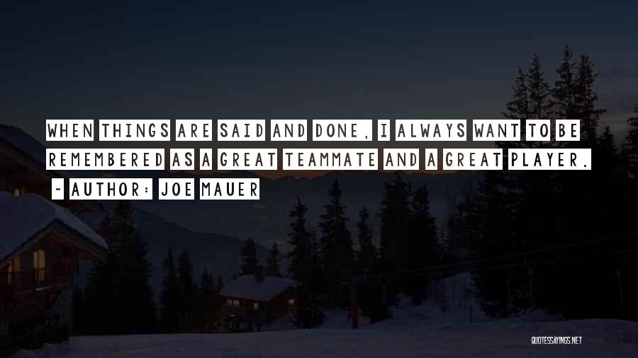 Joe Mauer Quotes: When Things Are Said And Done, I Always Want To Be Remembered As A Great Teammate And A Great Player.