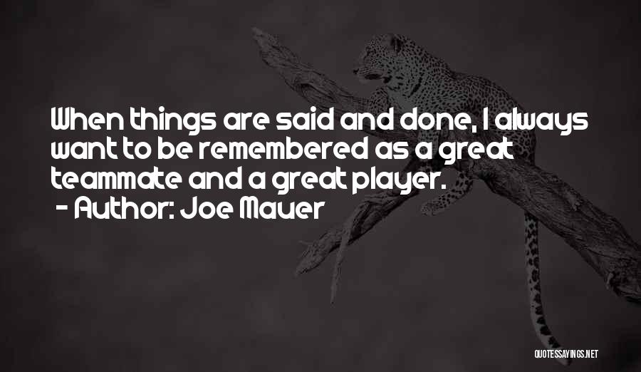 Joe Mauer Quotes: When Things Are Said And Done, I Always Want To Be Remembered As A Great Teammate And A Great Player.