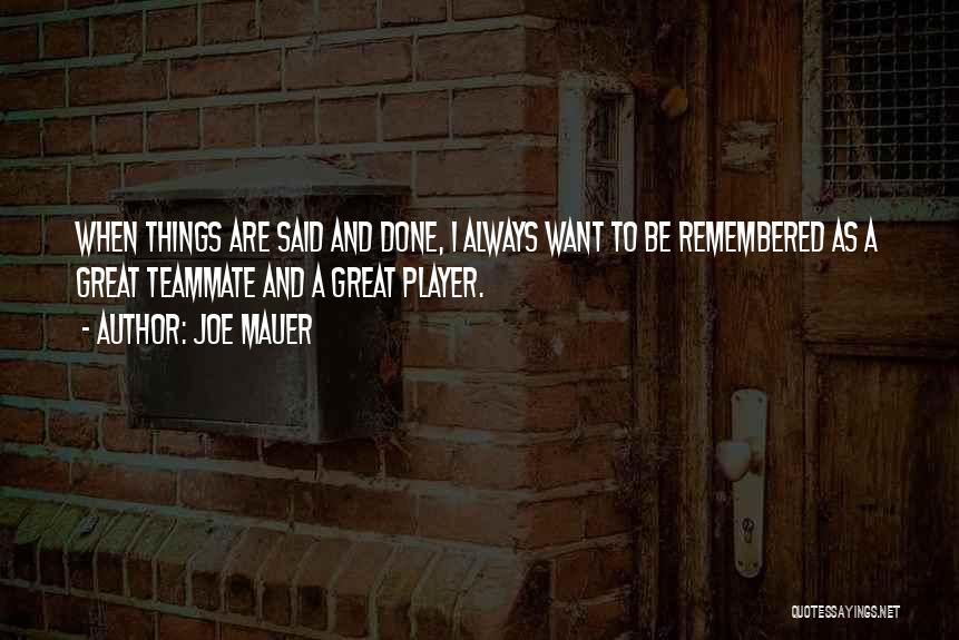 Joe Mauer Quotes: When Things Are Said And Done, I Always Want To Be Remembered As A Great Teammate And A Great Player.