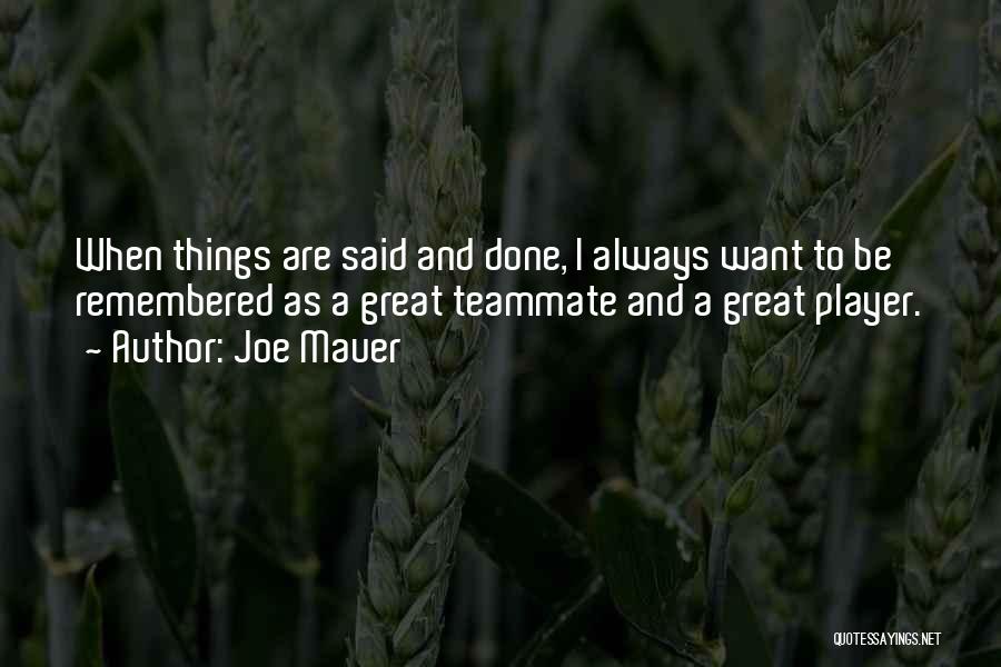 Joe Mauer Quotes: When Things Are Said And Done, I Always Want To Be Remembered As A Great Teammate And A Great Player.