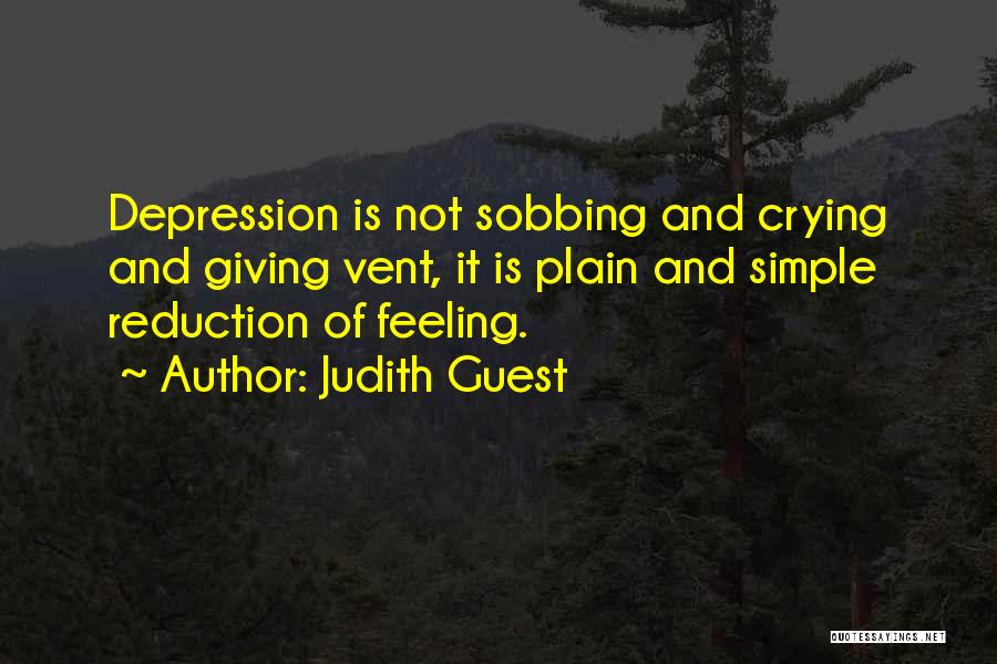 Judith Guest Quotes: Depression Is Not Sobbing And Crying And Giving Vent, It Is Plain And Simple Reduction Of Feeling.