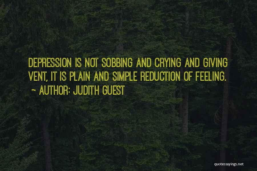 Judith Guest Quotes: Depression Is Not Sobbing And Crying And Giving Vent, It Is Plain And Simple Reduction Of Feeling.