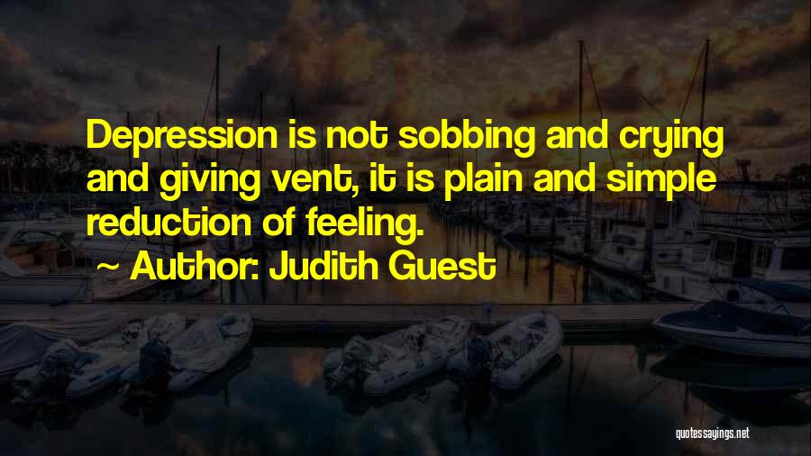 Judith Guest Quotes: Depression Is Not Sobbing And Crying And Giving Vent, It Is Plain And Simple Reduction Of Feeling.