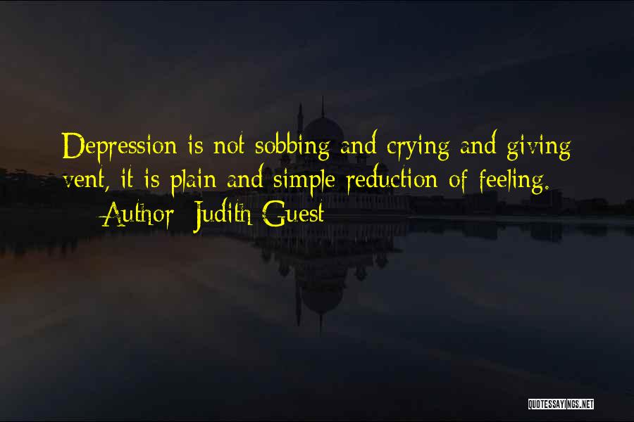 Judith Guest Quotes: Depression Is Not Sobbing And Crying And Giving Vent, It Is Plain And Simple Reduction Of Feeling.