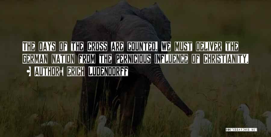 Erich Ludendorff Quotes: The Days Of The Cross Are Counted. We Must Deliver The German Nation From The Pernicious Influence Of Christianity.